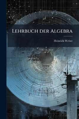 Lehrbuch der Algebra - Heinrich Weber