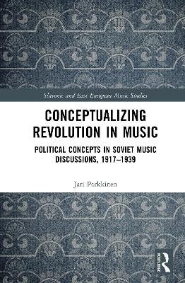Conceptualizing Music and Revolution in the Soviet Union, 1917&ndash;1930s - Jari Parkkinen