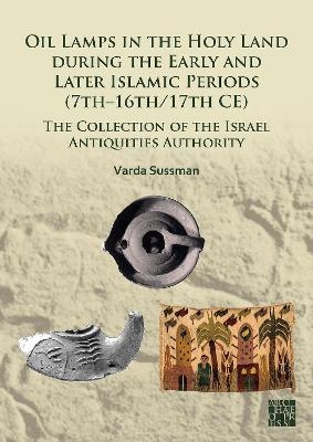 Oil Lamps in the Holy Land during the Early and Later Islamic Periods (7th–16th/17th CE) - Varda Sussman