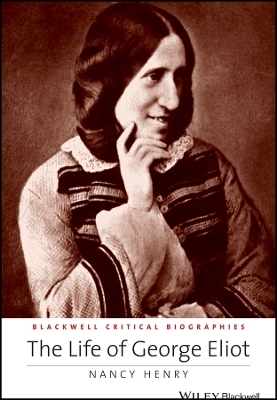 The Life of George Eliot &ndash; A Critical Biography - Nancy Henry