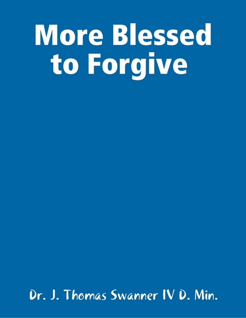 More Blessed to Forgive -  Dr. J. Thomas Swanner IV D. Min.