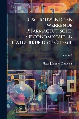 Beschouwende En Werkende Pharmaceutische, Oeconomische En Natuurkundige Chemie