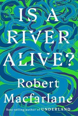 Is a River Alive? - Robert Macfarlane