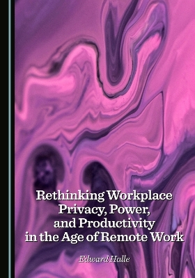 Rethinking Workplace Privacy, Power, and Productivity in the Age of Remote Work - Edward Halle