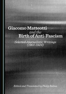 Giacomo Matteotti and the Birth of Anti-Fascism - Philip Balma
