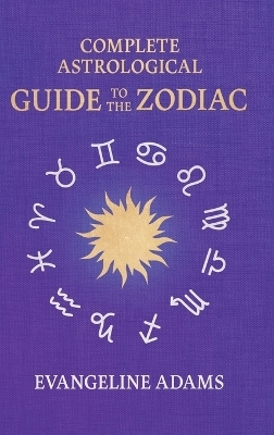 Evangeline Adams' Complete Astrological Guide to the Zodiac