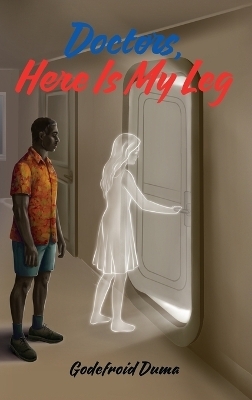 Doctors, Here Is My Leg - Godefroid M Duma