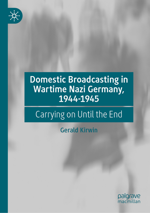 Domestic Broadcasting in Wartime Nazi Germany, 1944-1945 - Gerald Kirwin