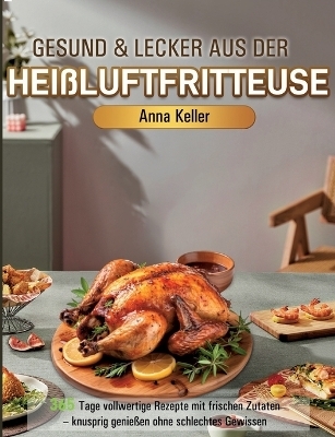 Gesund & Lecker aus der Hei&szlig;luftfritteuse - Anna Keller