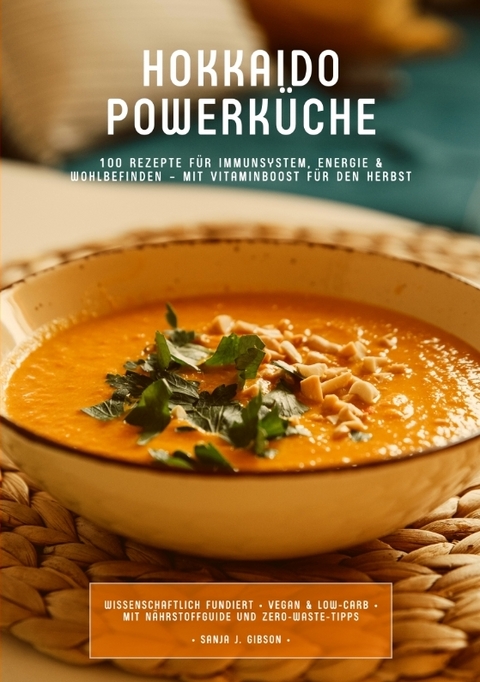 Hokkaido Powerk&uuml;che: 100 Rezepte f&uuml;r Immunsystem, Energie & Wohlbefinden &ndash; Mit Vitaminboost f&uuml;r den Herbst (Wissenschaftlich fundiert &bull; Vegan & Low-Carb &bull; Mit N&auml;hrstoffguide und Zero-Waste-Tipps) - Sanja J. Gibson