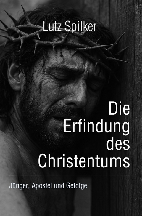 Die Erfindung des Christentums - Lutz Spilker