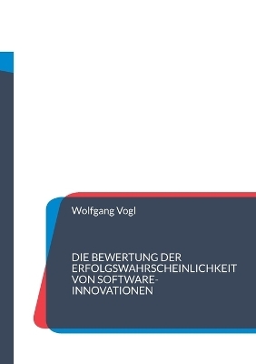 Die Bewertung der Erfolgswahrscheinlichkeit von Software-Innovationen - Wolfgang Vogl