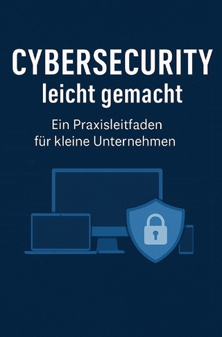 Cybersecurity leicht gemacht: Ein Praxisleitfaden für kleine Unternehmen