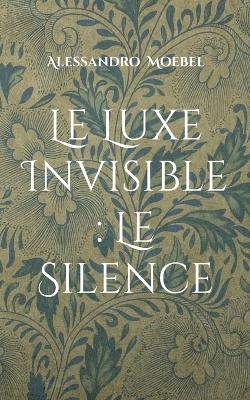 Le Luxe Invisible : Le Silence - Alessandro Moebel