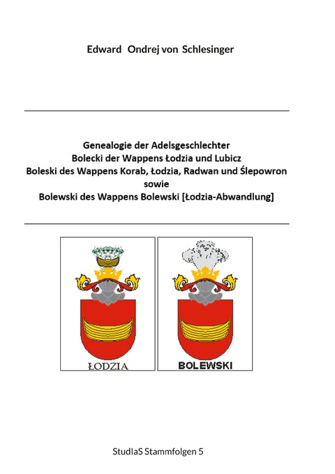Genealogie der Adelsgeschlechter Bolecki der Wappens Lodzia und Lubicz, Boleski des Wappens Korab, Lodzia, Radwan und Slepowron sowie Bolewski des Wappens Bolewski [Lodzia-Abwandlung - Edward Ondrej von Schlesinger