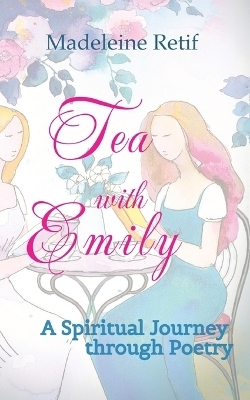 Tea with Emily - Channeled Poems and Reflections for the Soul - Madeleine Retif
