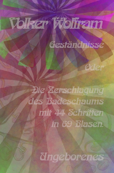 Gest&auml;ndnisse / Gest&auml;ndnisse Oder Die Zerschlagung des Badeschaums mit 44 Schritten in 69 Blasen. - Volker Wolfram