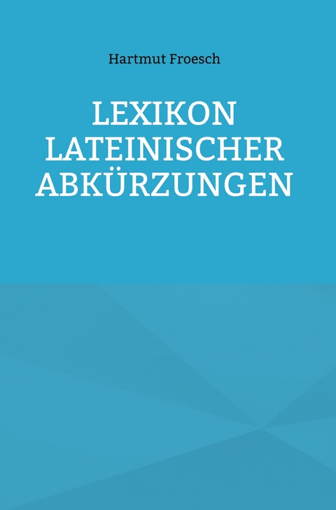 Lexikon lateinischer Abk&uuml;rzungen - Froesch Hartmut