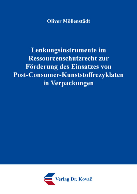 Lenkungsinstrumente im Ressourcenschutzrecht zur F&ouml;rderung des Einsatzes von Post-Consumer-Kunststoffrezyklaten in Verpackungen - Oliver M&ouml;llenst&auml;dt