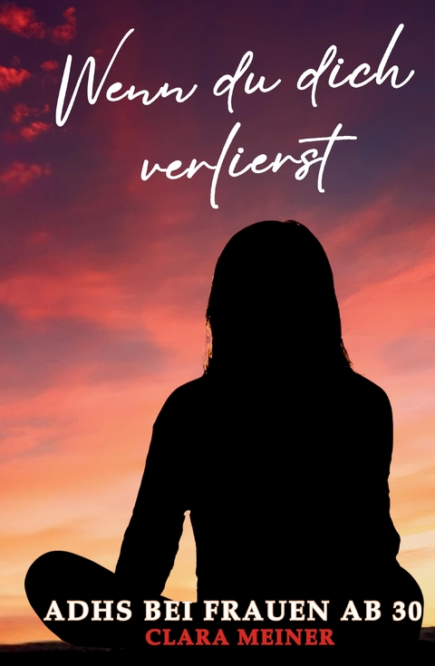ADHS bei Frauen ab 30 - Wenn du dich verlierst - Clara Meiner