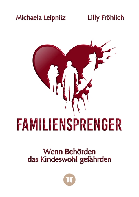 Familiensprenger - Der juristische Ratgeber &uuml;ber Inobhutnahme, Sorgerechtskonflikte, Beh&ouml;rdenversagen und staatliche Eingriffe in Familien - Michaela Leipnitz, Lilly Fr&ouml;hlich