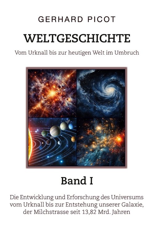 Weltgeschichte - Vom Urknall bis zur heutigen Welt im Umbruch - Band I - Die Entwicklung und Erforschung des Universums vom Urknall bis zur Entstehung unserer Galaxie, der Milchstrasse (seit 13,82 Mrd. Jahren) - Gerhard Picot