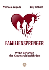 Familiensprenger - Der juristische Ratgeber &uuml;ber Inobhutnahme, Sorgerechtskonflikte, Beh&ouml;rdenversagen und staatliche Eingriffe in Familien - Michaela Leipnitz, Lilly Fr&ouml;hlich