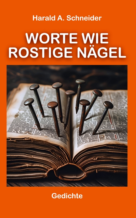 Worte wie rostige N&auml;gel - Harald A. Schneider