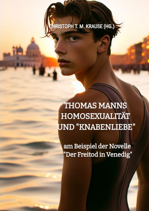 Thomas Manns Homosexualit&auml;t und "Knabenliebe" - Christoph T. M. Krause