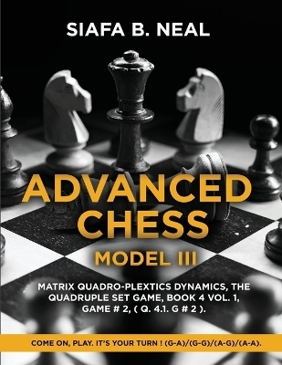 Advanced Chess - Model III, Matrix Quadro-Plextics Dynamics, The Quadruple Set Game, Book 4 Vol. 1, Game # 2, ( Q. 4.1. G # 2 ) - Siafa B Neal