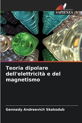 Teoria dipolare dell'elettricit&agrave; e del magnetismo - Gennady Andreevich Skakodub