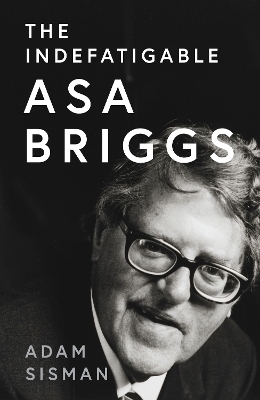 The Indefatigable Asa Briggs - Adam Sisman