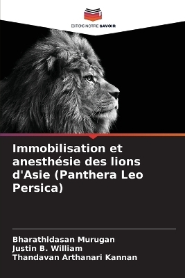 Immobilisation et anesth&eacute;sie des lions d'Asie (Panthera Leo Persica) - Bharathidasan Murugan, Justin B William, Thandavan Arthanari Kannan