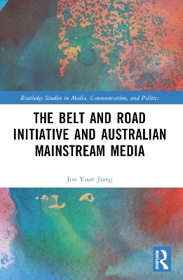 The Belt and Road Initiative and Australian Mainstream Media - Jon Yuan Jiang