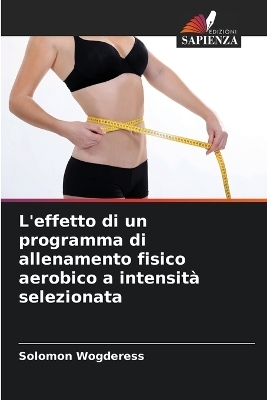 L'effetto di un programma di allenamento fisico aerobico a intensit&agrave; selezionata - Solomon Wogderess