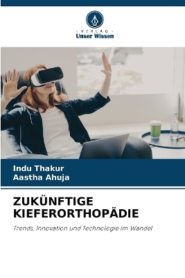 Zuk&uuml;nftige Kieferorthop&auml;die - Indu Thakur, Aastha Ahuja