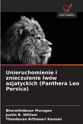 Unieruchomienie i znieczulenie lw&oacute;w azjatyckich (Panthera Leo Persica) - Bharathidasan Murugan, Justin B William, Thandavan Arthanari Kannan