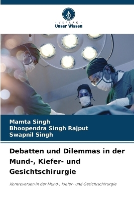 Debatten und Dilemmas in der Mund-, Kiefer- und Gesichtschirurgie - Mamta Singh, Bhoopendra Singh Rajput, Swapnil Singh