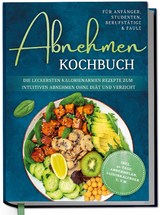 Abnehmen Kochbuch f&uuml;r Anf&auml;nger, Studenten, Berufst&auml;tige & Faule: Die leckersten kalorienarmen Rezepte zum intuitiven Abnehmen ohne Di&auml;t und Verzicht - inkl. 30-Tage-Abnehmplan, Saisonkalender u.v.m. - Luisa Helmers