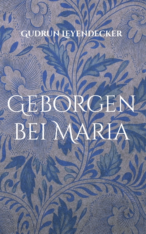 Geborgen bei Maria - Gudrun Leyendecker