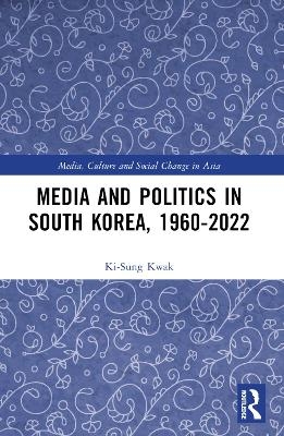 Media and Politics in South Korea, 1960-2022 - Ki-Sung Kwak