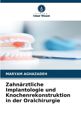 Zahn&auml;rztliche Implantologie und Knochenrekonstruktion in der Oralchirurgie - Maryam Aghazadeh