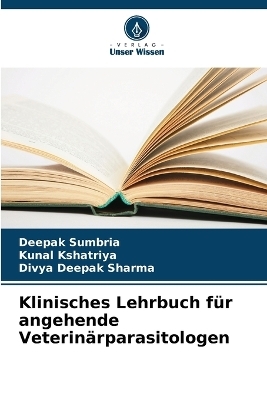 Klinisches Lehrbuch f&uuml;r angehende Veterin&auml;rparasitologen - Deepak Sumbria, Kunal Kshatriya, Divya Deepak Sharma
