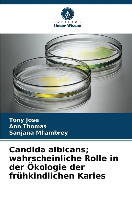 Candida albicans; wahrscheinliche Rolle in der &Ouml;kologie der fr&uuml;hkindlichen Karies - Tony Jose, Ann Thomas, Sanjana Mhambrey