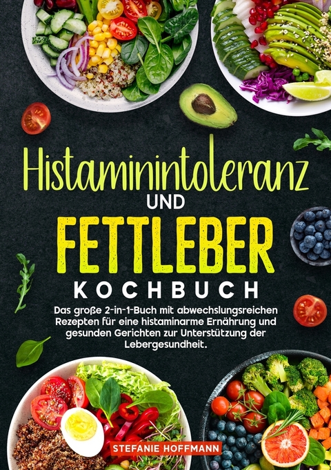 Histaminintoleranz und Fettleber Kochbuch - Stefanie Hoffmann