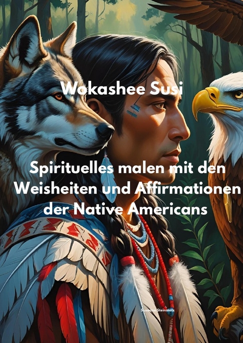 Spirituelles Malen mit Affirmationen und Weisheiten, der Native Americans - Susanne Steinmetz
