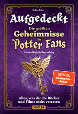 Aufgedeckt &ndash; Die gr&ouml;&szlig;ten Geheimnisse f&uuml;r Potter-Fans: Die inoffizielle Sammlung - Robin Palm