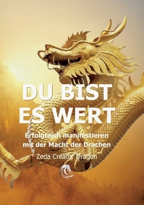 DU BIST ES WERT - Erfolgreich Manifestieren Mit Der Macht Der Drachen - Ein gechanneltes Buch zur Selbstermächtigung, - Zeda Creator Dragon, Ellen Weinert, Ellen Kosma SiebenSonne