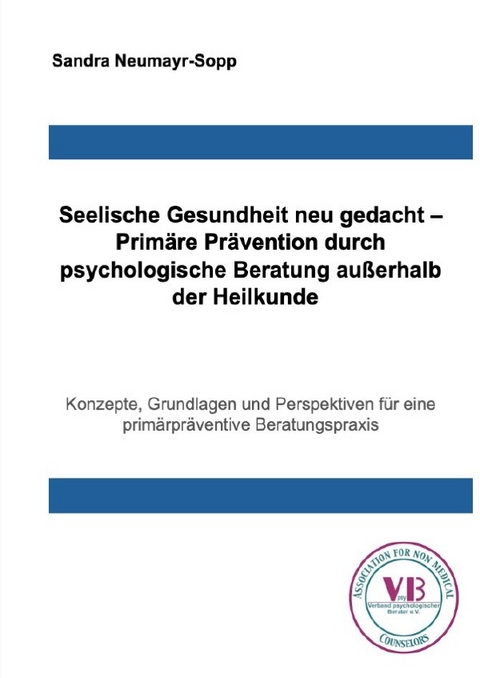 Beratungswissen: Psychologie au&szlig;erhalb der Heilkunde / Seelische Gesundheit neu gedacht &ndash; Prim&auml;re Pr&auml;vention durch psychologische Beratung au&szlig;erhalb der Heilkunde - Sandra Neumayr-Sopp