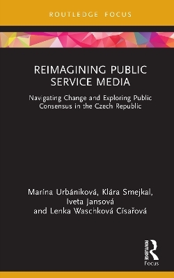 Reimagining Public Service Media - Mar&iacute;na Urb&aacute;nikov&aacute;, Kl&aacute;ra Smejkal, Iveta Jansov&aacute;, Lenka Waschkov&aacute; C&iacute;sařov&aacute;